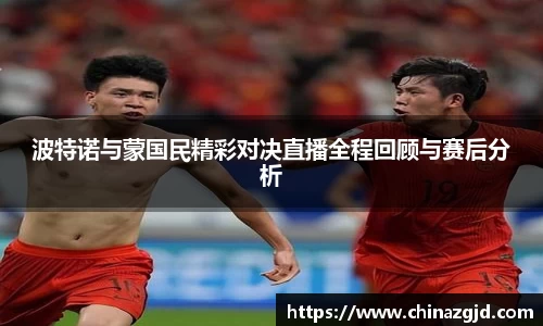 波特诺与蒙国民精彩对决直播全程回顾与赛后分析