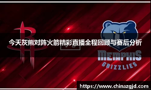 今天灰熊对阵火箭精彩直播全程回顾与赛后分析