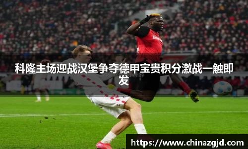 科隆主场迎战汉堡争夺德甲宝贵积分激战一触即发