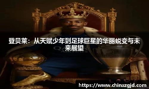 登贝莱：从天赋少年到足球巨星的华丽蜕变与未来展望