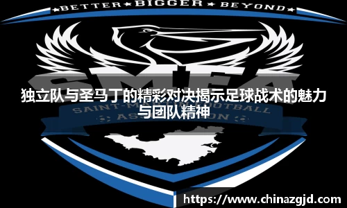 独立队与圣马丁的精彩对决揭示足球战术的魅力与团队精神